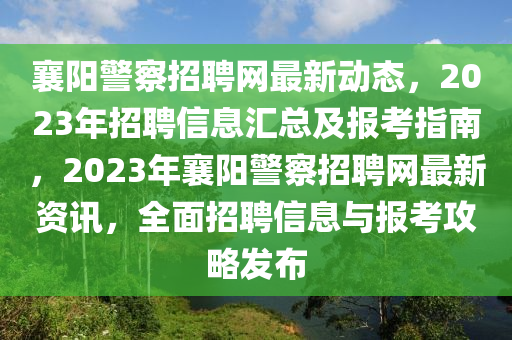 襄陽(yáng)警察招聘網(wǎng)最新動(dòng)態(tài)，2023年招聘信息匯總及報(bào)考指南，2023年襄陽(yáng)警察招聘網(wǎng)最新資訊，全面招聘信息與報(bào)考攻略發(fā)布