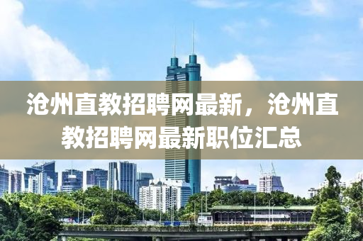 滄州直教招聘網最新，滄州直教招聘網最新職位匯總