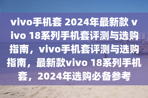 最新款vivo 18系列手機(jī)套評測與選購指南