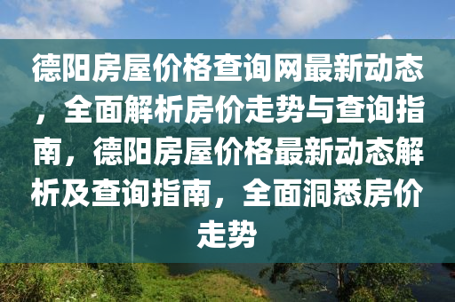 德陽房屋價格查詢網(wǎng)最新動態(tài)，全面解析房價走勢與查詢指南，德陽房屋價格最新動態(tài)解析及查詢指南，全面洞悉房價走勢