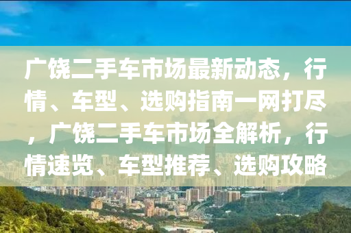 廣饒二手車市場最新動(dòng)態(tài)，行情、車型、選購指南一網(wǎng)打盡，廣饒二手車市場全解析，行情速覽、車型推薦、選購攻略