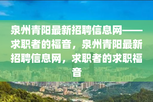 泉州青陽最新招聘信息網(wǎng)——求職者的福音，泉州青陽最新招聘信息網(wǎng)，求職者的求職福音