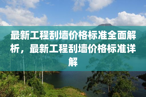 最新工程刮墻價格標準全面解析，最新工程刮墻價格標準詳解