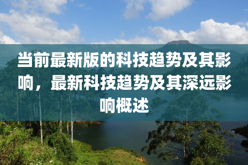 當(dāng)前最新版的科技趨勢及其影響，最新科技趨勢及其深遠影響概述