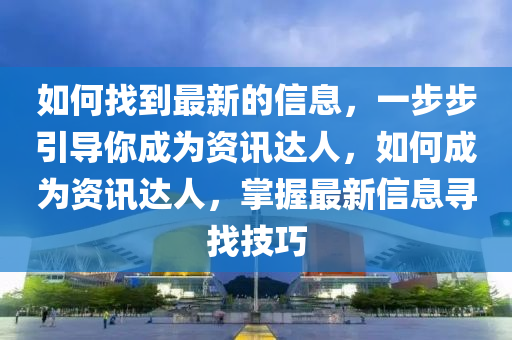 如何找到最新的信息，一步步引導(dǎo)你成為資訊達(dá)人，如何成為資訊達(dá)人，掌握最新信息尋找技巧