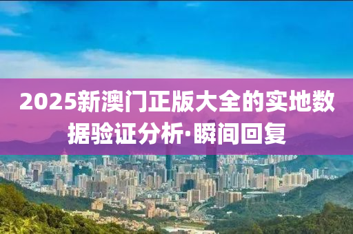 2025新澳門正版大全的實(shí)地?cái)?shù)據(jù)驗(yàn)證分析·瞬間回復(fù)