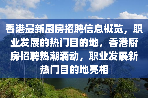 香港最新廚房招聘信息概覽，職業(yè)發(fā)展的熱門目的地，香港廚房招聘熱潮涌動，職業(yè)發(fā)展新熱門目的地亮相