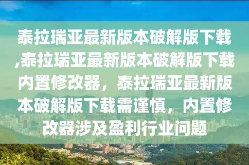 泰拉瑞亞最新版本破解版下載,泰拉瑞亞最新版本破解版下載內(nèi)置修改器，泰拉瑞亞最新版本破解版下載需謹(jǐn)慎，內(nèi)置修改器涉及盈利行業(yè)問題