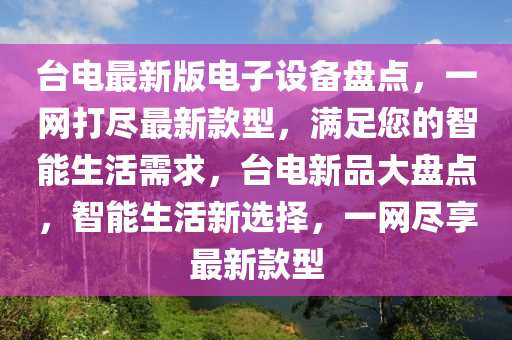 臺電最新版電子設備盤點，一網打盡最新款型，滿足您的智能生活需求，臺電新品大盤點，智能生活新選擇，一網盡享最新款型