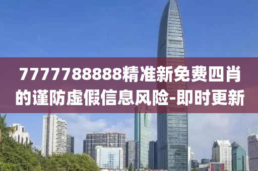 7777788888精準(zhǔn)新免費(fèi)四肖的謹(jǐn)防虛假信息風(fēng)險-即時更新