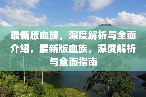 最新版血族，深度解析與全面介紹，最新版血族，深度解析與全面指南