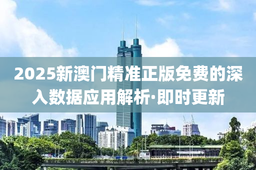 2025新澳門精準(zhǔn)正版免費(fèi)的深入數(shù)據(jù)應(yīng)用解析·即時(shí)更新