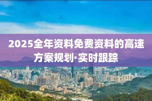 2025全年資料免費(fèi)資料的高速方案規(guī)劃·實(shí)時(shí)跟蹤