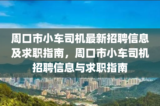 周口市小車司機最新招聘信息及求職指南，周口市小車司機招聘信息與求職指南