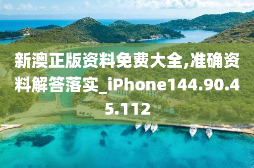 新澳正版資料免費大全,準確資料解答落實_iPhone144.90.45.112