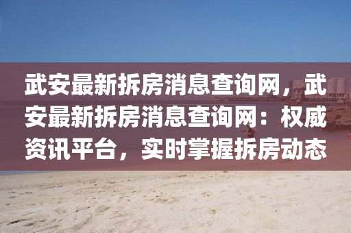 武安最新拆房消息查詢網(wǎng)，武安最新拆房消息查詢網(wǎng)：權(quán)威資訊平臺(tái)，實(shí)時(shí)掌握拆房動(dòng)態(tài)