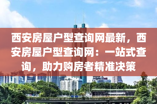 西安房屋戶型查詢網(wǎng)最新，西安房屋戶型查詢網(wǎng)：一站式查詢，助力購房者精準決策