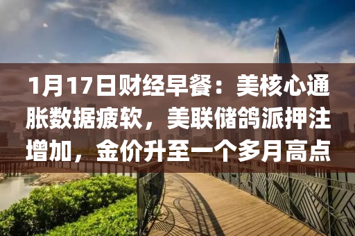 1月17日財(cái)經(jīng)早餐：美核心通脹數(shù)據(jù)疲軟，美聯(lián)儲(chǔ)鴿派押注增加，金價(jià)升至一個(gè)多月高點(diǎn)