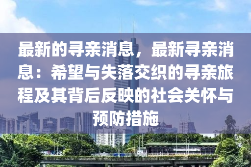 最新的尋親消息，最新尋親消息：希望與失落交織的尋親旅程及其背后反映的社會(huì)關(guān)懷與預(yù)防措施