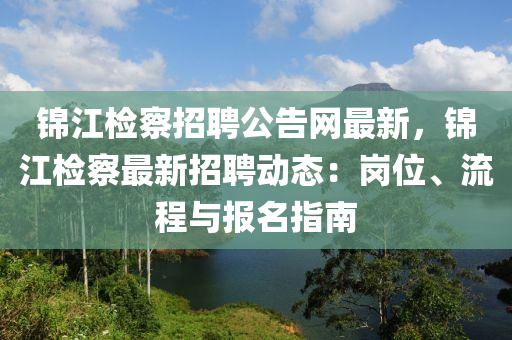 錦江檢察招聘公告網(wǎng)最新，錦江檢察最新招聘動態(tài)：崗位、流程與報(bào)名指南