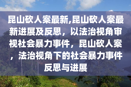 昆山砍人案最新,昆山砍人案最新進展及反思，以法治視角審視社會暴力事件，昆山砍人案，法治視角下的社會暴力事件反思與進展