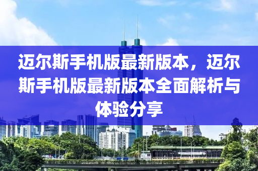 邁爾斯手機版最新版本，邁爾斯手機版最新版本全面解析與體驗分享