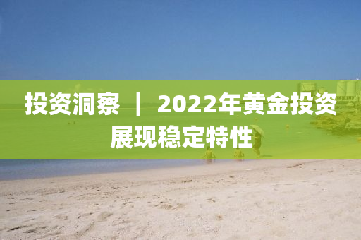 投資洞察 ｜ 2022年黃金投資展現(xiàn)穩(wěn)定特性