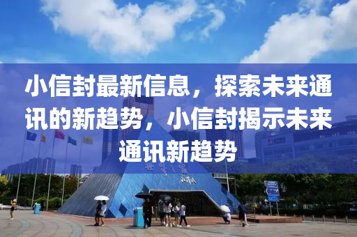 小信封最新信息，探索未來(lái)通訊的新趨勢(shì)，小信封揭示未來(lái)通訊新趨勢(shì)