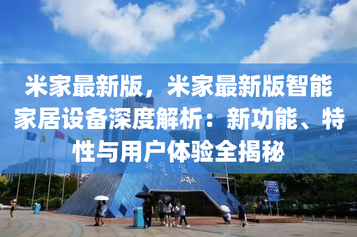 米家最新版，米家最新版智能家居設(shè)備深度解析：新功能、特性與用戶體驗(yàn)全揭秘