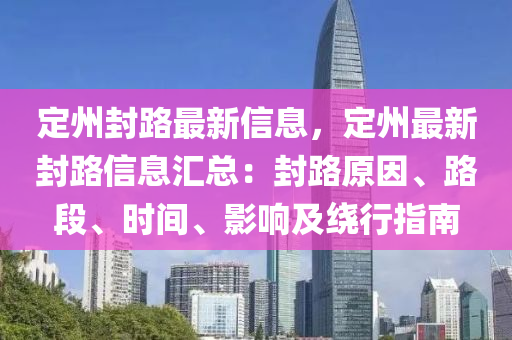 定州封路最新信息，定州最新封路信息匯總：封路原因、路段、時(shí)間、影響及繞行指南