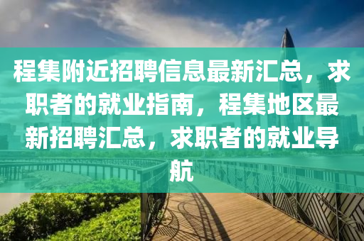 程集附近招聘信息最新匯總，求職者的就業(yè)指南，程集地區(qū)最新招聘匯總，求職者的就業(yè)導航