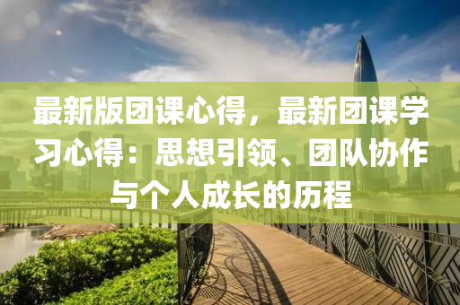 最新版團課心得，最新團課學習心得：思想引領、團隊協(xié)作與個人成長的歷程