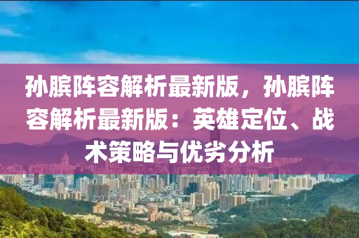 孫臏陣容解析最新版，孫臏陣容解析最新版：英雄定位、戰(zhàn)術(shù)策略與優(yōu)劣分析