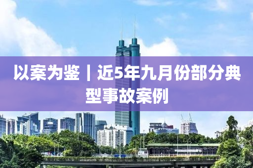 以案為鑒｜近5年九月份部分典型事故案例