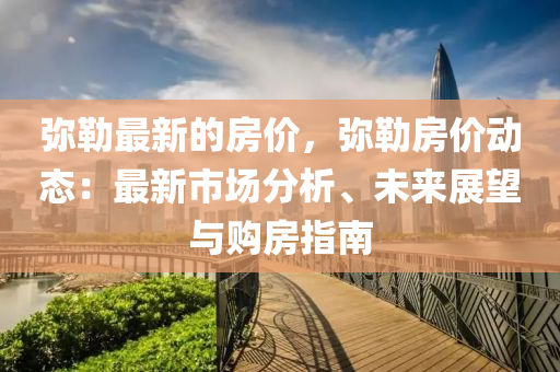 彌勒最新的房價，彌勒房價動態(tài)：最新市場分析、未來展望與購房指南