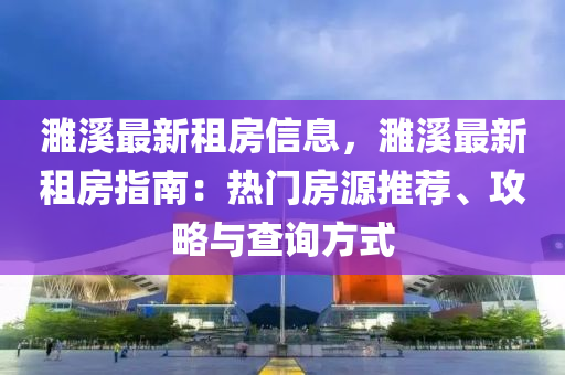 濉溪最新租房信息，濉溪最新租房指南：熱門房源推薦、攻略與查詢方式