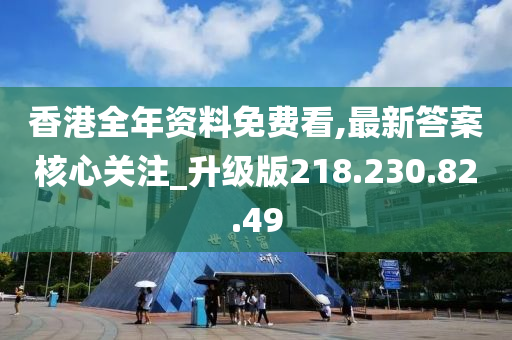 香港全年資料免費(fèi)看,最新答案核心關(guān)注_升級版218.230.82.49