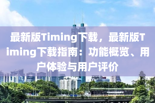 最新版Timing下載，最新版Timing下載指南：功能概覽、用戶體驗(yàn)與用戶評價(jià)