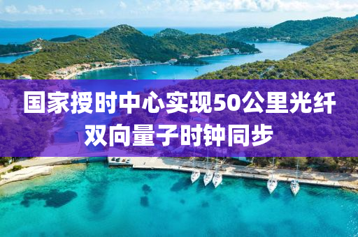 國家授時中心實現(xiàn)50公里光纖雙向量子時鐘同步