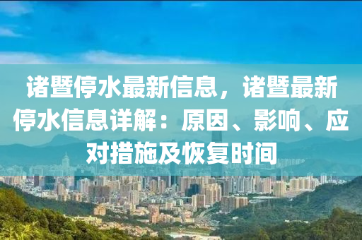 諸暨停水最新信息，諸暨最新停水信息詳解：原因、影響、應(yīng)對(duì)措施及恢復(fù)時(shí)間