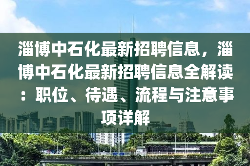 淄博中石化最新招聘信息，淄博中石化最新招聘信息全解讀：職位、待遇、流程與注意事項(xiàng)詳解