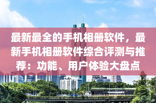 最新最全的手機相冊軟件，最新手機相冊軟件綜合評測與推薦：功能、用戶體驗大盤點