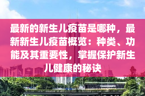 最新的新生兒疫苗是哪種，最新新生兒疫苗概覽：種類、功能及其重要性，掌握保護(hù)新生兒健康的秘訣