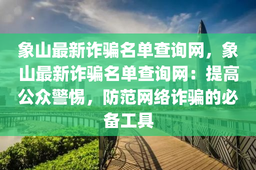 象山最新詐騙名單查詢網(wǎng)，象山最新詐騙名單查詢網(wǎng)：提高公眾警惕，防范網(wǎng)絡(luò)詐騙的必備工具