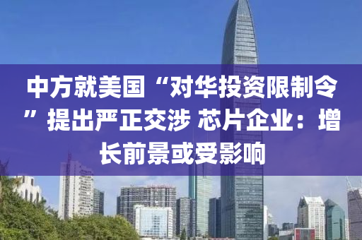 中方就美國“對華投資限制令”提出嚴(yán)正交涉 芯片企業(yè)：增長前景或受影響