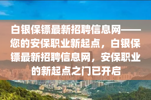 白銀保鏢最新招聘信息網(wǎng)——您的安保職業(yè)新起點(diǎn)，白銀保鏢最新招聘信息網(wǎng)，安保職業(yè)的新起點(diǎn)之門(mén)已開(kāi)啟