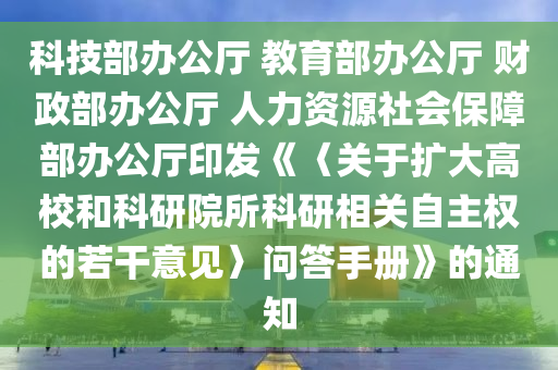 科技部辦公廳 教育部辦公廳 財(cái)政部辦公廳 人力資源社會(huì)保障部辦公廳印發(fā)《〈關(guān)于擴(kuò)大高校和科研院所科研相關(guān)自主權(quán)的若干意見(jiàn)〉問(wèn)答手冊(cè)》的通知