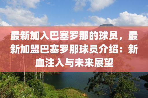 最新加入巴塞羅那的球員，最新加盟巴塞羅那球員介紹：新血注入與未來(lái)展望