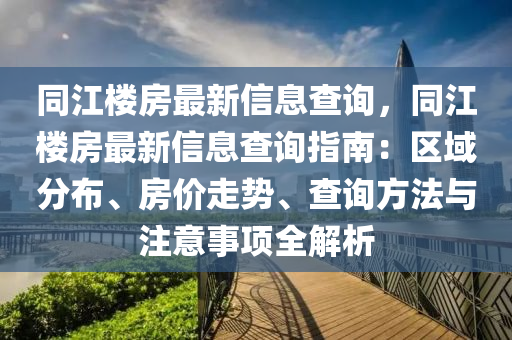 同江樓房最新信息查詢，同江樓房最新信息查詢指南：區(qū)域分布、房價走勢、查詢方法與注意事項全解析