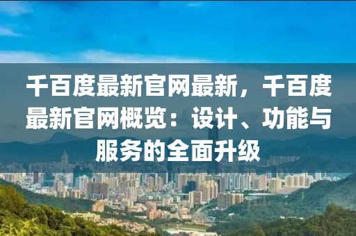 千百度最新官網(wǎng)最新，千百度最新官網(wǎng)概覽：設(shè)計(jì)、功能與服務(wù)的全面升級